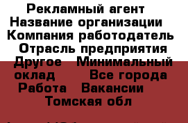 Рекламный агент › Название организации ­ Компания-работодатель › Отрасль предприятия ­ Другое › Минимальный оклад ­ 1 - Все города Работа » Вакансии   . Томская обл.